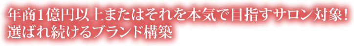 年商1億円以上または それを本気で目指すサロン対象！ 選ばれ続けるブランド構築